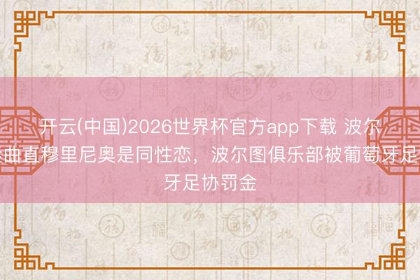 开云(中国)2026世界杯官方app下载 波尔图球迷曲直穆里尼奥是同性恋,波尔图俱乐部被葡萄牙足协罚金