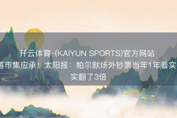 开云体育·(KAIYUN SPORTS)官方网站 球场失落市集应承！太阳报：帕尔默场外钞票当年1年着实翻了3倍