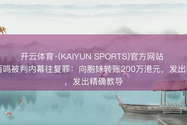 开云体育·(KAIYUN SPORTS)官方网站 79岁黄百鸣被判内幕往复罪：向胞妹转账200万港元，发出精确教导