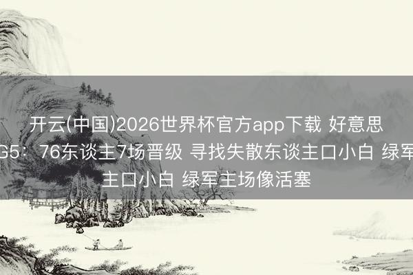 开云(中国)2026世界杯官方app下载 好意思网友谈费绿G5：76东谈主7场晋级 寻找失散东谈主口小白 绿军主场像活塞