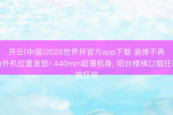 开云(中国)2026世界杯官方app下载 装修不再为外机位置