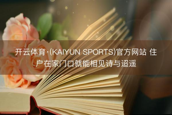 开云体育·(KAIYUN SPORTS)官方网站 住户在家门口就能相见诗与迢遥