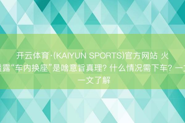 开云体育·(KAIYUN SPORTS)官方网站 火车票透露“车内换座”是啥意旨真理? 什么情况需下车? 一文了解