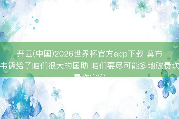 开云(中国)2026世界杯官方app下载 莫布里：韦德给了咱们很大的匡助 咱们要尽可能多地破费坎宁安