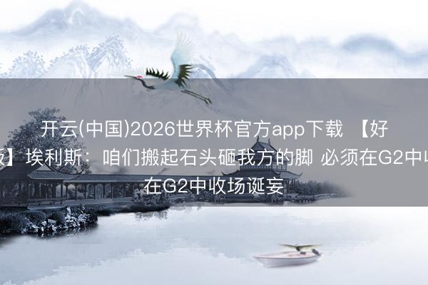 开云(中国)2026世界杯官方app下载 【好意思满版】埃利斯：咱们搬起石头砸我方的脚 必须在G2中收场诞妄