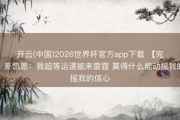 开云(中国)2026世界杯官方app下载 【完满版】麦凯恩：我超等运道能来雷霆 莫得什么能动摇我的信心