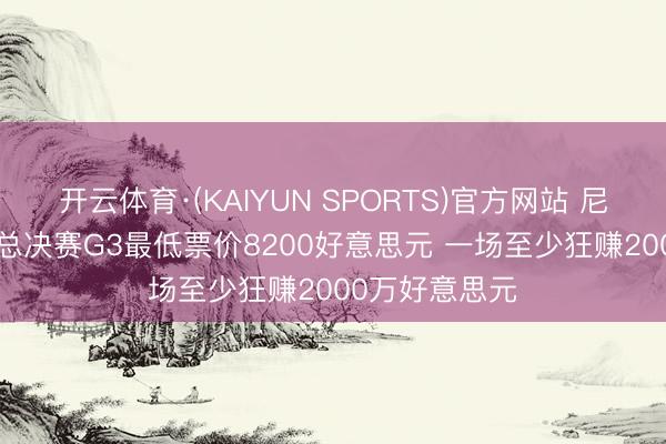 开云体育·(KAIYUN SPORTS)官方网站 尼克斯赚翻了! 总决赛G3最低票价8200好意思元 一场至少狂赚2000万好意思元