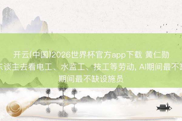 开云(中国)2026世界杯官方app下载 黄仁勋劝年青东谈主去看电工、水监工、技工等劳动， AI期间最不缺设施员