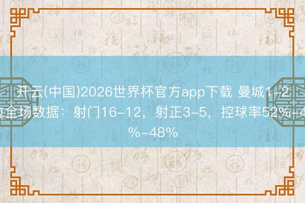 开云(中国)2026世界杯官方app下载 曼城1-2维拉全场数据：射门16-12，射正3-5，<a href=