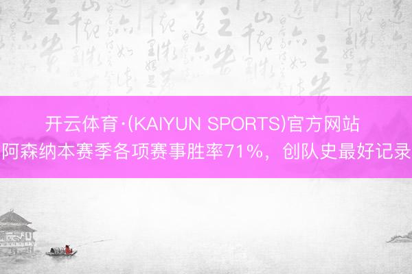 开云体育·(KAIYUN SPORTS)官方网站 阿森纳本赛季各项赛事胜率71%，创队史最好记录