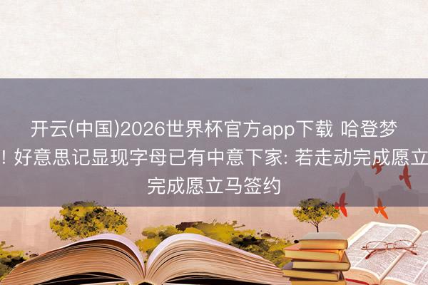 开云(中国)2026世界杯官方app下载 哈登梦又碎了! 好意思记显现字母已有中意下家: 若走动完成愿立马签约