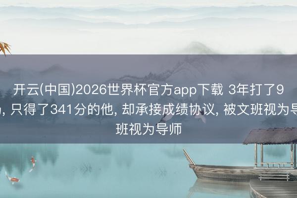 开云(中国)2026世界杯官方app下载 3年打了93场， 只得了341分的他， 却承接成绩协议， 被文班视为导师