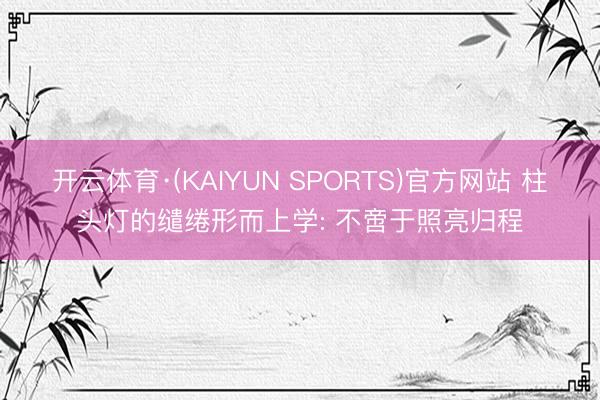 开云体育·(KAIYUN SPORTS)官方网站 柱头灯的缱绻形而上学: 不啻于照亮归程