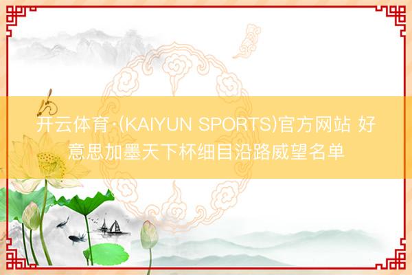 开云体育·(KAIYUN SPORTS)官方网站 好意思加墨天下杯细目沿路威望名单