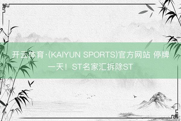 开云体育·(KAIYUN SPORTS)官方网站 停牌一天！ST名家汇拆除ST