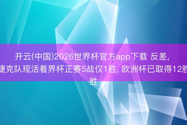 开云(中国)2026世界杯官方app下载 反差, 捷克队现活着界杯正赛5战仅1胜, 欧洲杯已取得12胜